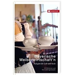 Bayerische Weiberwirtschaft'n: Refugien f�r Leib und Seele - 30 Wirtinnen und ihre Lieblingsrezepte