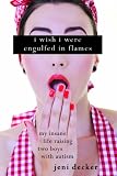 I Wish I Were Engulfed in Flames: My Insane Life Raising Two Boys with Autism