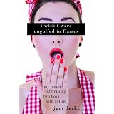I Wish I Were Engulfed in Flames: My Insane Life Raising Two Boys with Autism ~ Jeni Decker