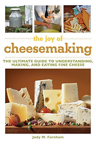 The Joy of Cheesemaking: The Ultimate Guide to Understanding, Making, and Eating Fine Cheese