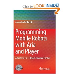 Programming Mobile Robots with Aria and Player: A Guide to C++ Object-Oriented Control Amanda Whitbrook