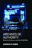 Archives of authority : empire, culture, and the Cold War