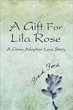 A Gift For Lila Rose: A China Adoption Love Story