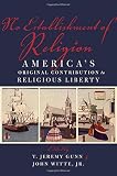 No establishment of religion : America's original contribution to religious liberty