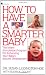 How to Have a Smarter Baby: The Infant Stimulation Program For Enhancing Your Baby's Natural Development