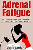 Adrenal Fatigue: What Is Adrenal Fatigue And How To Reset Your Diet And Your Life (Adrenal Fatigue, Reduce Stress, Boost Energy,Diet)