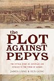 The Plot Against Pepys The Thrilling Untold Story of Espionage and Intrigue in the Tower of London: The Thrilling Untold Story of Espionage and Intrigue in the Tower of London James Long, Ben Long