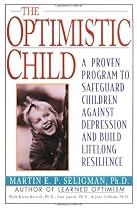 The Optimistic Child: Proven Program to Safeguard Children from Depression & Build Lifelong Resistance