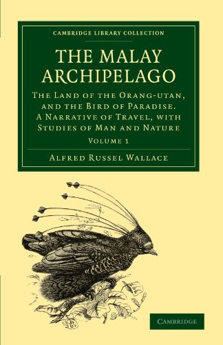 The Malay Archipelago: The Land of the Orang-Utan, and the Bird of Paradise. A Narrative of Travel, with Studies of Man and Nature (Cambridge Library Collection - Zoology) (Volume 1)