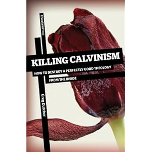 Killing Calvinism: How to Destroy a Perfectly Good Theology from the Inside