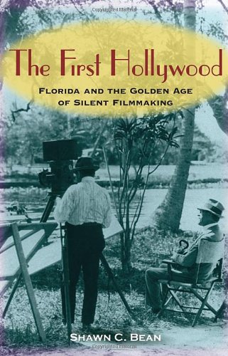 The First Hollywood: Florida and the Golden Age of Silent Filmmaking, by Mr. Shawn C. Bean