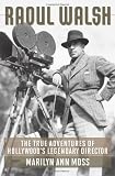 Raoul Walsh: The True Adventures of Hollywoods Legendary Director (Screen Classics)