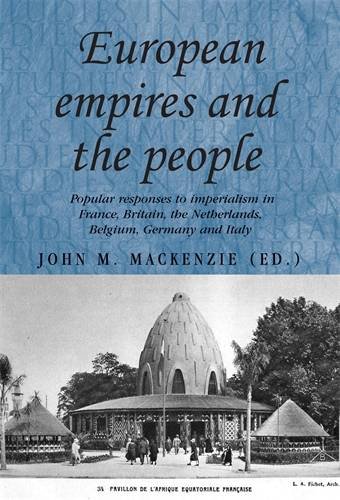 European empires and the people: Popular responses to imperialism in France, Britain, the Netherlands, Belgium, Germany and Italy (Studies in Imperialism MUP)