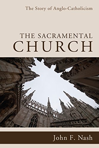 The Sacramental Church: The Story of Anglo-Catholicism, by John F. Nash