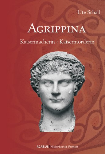 Agrippina. Kaisermacherin - Kaisermörderin (German Edition)