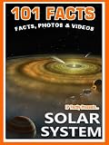 101 Facts... Solar System. Space Books for Kids. Amazing Facts, Photos & Video. (101 Space Facts for Kids Book 4)