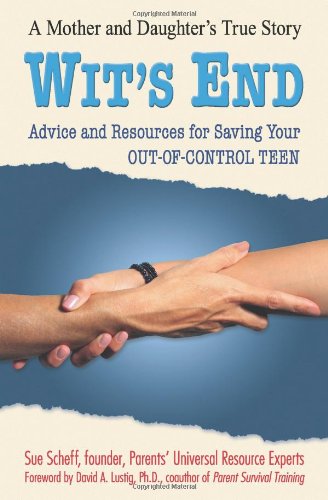 Wit's End: Advice and Resources for Saving Your Out-of-Control Teen