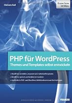 PHP f&uuml;r WordPress: Den PHP-Code von WordPress verstehen und anpassen: Themes und Templates selbst entwickeln