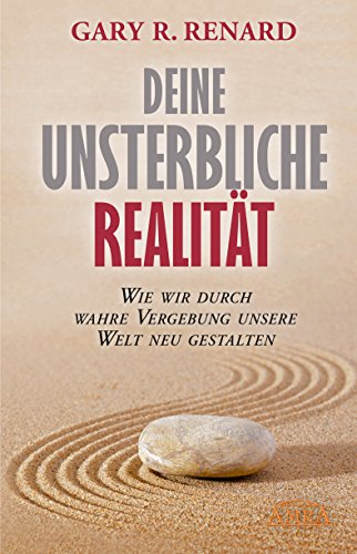 Deine unsterbliche Realität: Wie wir durch wahre Vergebung unsere Welt neu gestalten (German Edition)