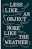 less like an object more like the weather