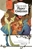 How to Make Paper Costumes -- Instructions and Illustrations for Over 60 Vintage Costumes