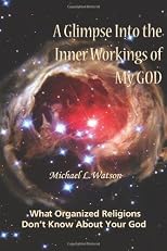 A Glimpse Into the Inner Workings of My God: What Organized Religions Don't Know About Your God