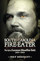 South Carolina Fire-Eater: The Life of Laurence Massillon Keitt, 1824-1864