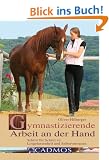 Gymnastizierende Arbeit an der Hand: Schritt f�r Schritt zu Losgelassenheit und Selbstvertrauen