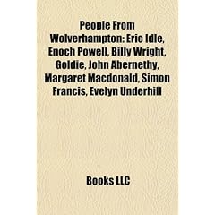 People from Wolverhampton: Eric Idle, Enoch Powell, Billy Wright, Goldie, John Abernethy, Margaret MacDonald, Evelyn Underhill, Alfred Noyes, Beverley ... Percy Stallard, John Wayne Glover, John Rudge