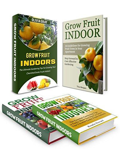 Grow Fruit Indoors Box Set: 67 Guidelines How to Grow Fruit Indoors Plus Gardening Tips How to Grow Fruit Trees in Your Apartment (Grow Fruit Indoors Box Set, container garden, Gardening Tips)