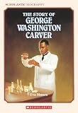 The Story Of George Washington Carver (Scholastic Biography)