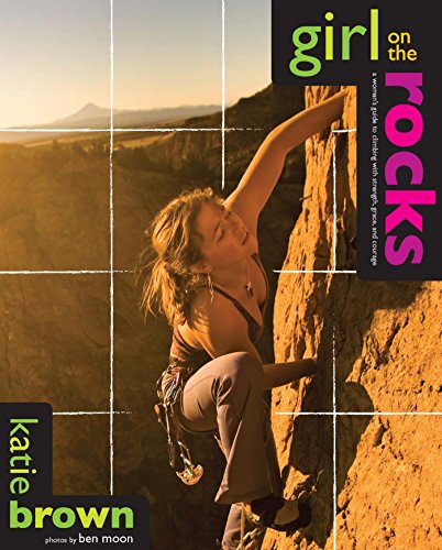 Girl on the Rocks: A Woman's Guide to Climbing with Strength, Grace, and Courage