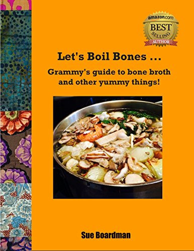 Let's Boil Bones...: Grammy's guide to bone broth and other yummy things!