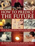 How to Predict the Future: Unlock the Secrets of Ancient Symbols to Gain Insights into the Past, Present and Future with the Tarot, Runes and I Ching