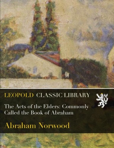 The Acts of the Elders: Commonly Called the Book of Abraham