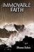 Immovable Faith: Choosing to Trust God Completely Through Lifes Storms