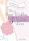 Plan a Great Wedding in Three Months or Less: Everything You Need for a Bride on a Tight Schedule