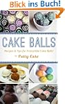 Cake Balls: Recipes and Tips For Irre...