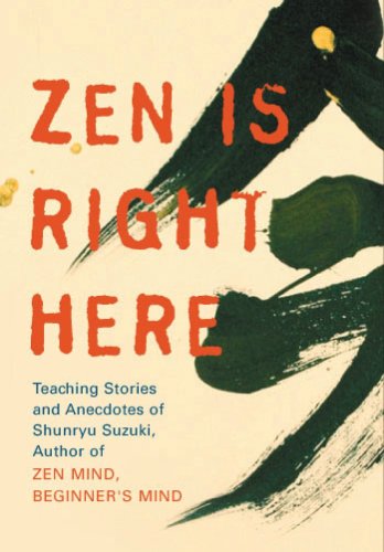 Zen Is Right Here: Teaching Stories and Anecdotes of Shunryu Suzuki, Author of "Zen Mind, Beginner