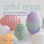 Artful Eggs: Six Dozen Extraordinary Ways to Decorate an Egg