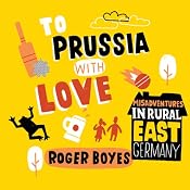 To Prussia with Love: Misadventures in Rural East Germany | [Roger Boyes]