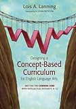 Designing a concept-based curriculum for English language arts : meeting the common core with intellectual integrity, K-12