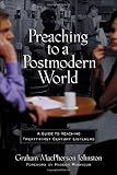 Preaching to a Postmodern World: A Guide to Reaching Twenty-first Century Listeners
