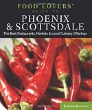 Food Lovers Guide to Phoenix & Scottsdale: The Best Restaurants, Markets & Local Culinary Offerings (Food Lovers Series)