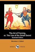 The Art of Fencing, or, The Use of the Small Sword (Illustrated Edition) (Dodo Press)