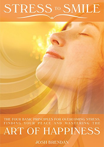 Stress to Smile: The Four Basic Principles for Overcoming Stress, Finding Your Peace and Mastering the Art of Happiness