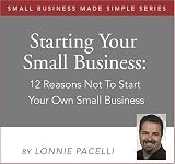 Small Business Made Simple - Starting Your Small Business: 12 Reasons Not To Start Your Own Small Business