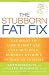The Stubborn Fat Fix: Eat Right to Lose Weight and Cure Metabolic Burnout without Hunger or Exercise