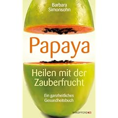 PAPAYA - Heilen mit der Zauberfrucht � Ein ganzheitliches Gesundheitshandbuch