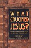 What Crucified Jesus?: Messianism, Pharisaism, and the Development of Christianity
